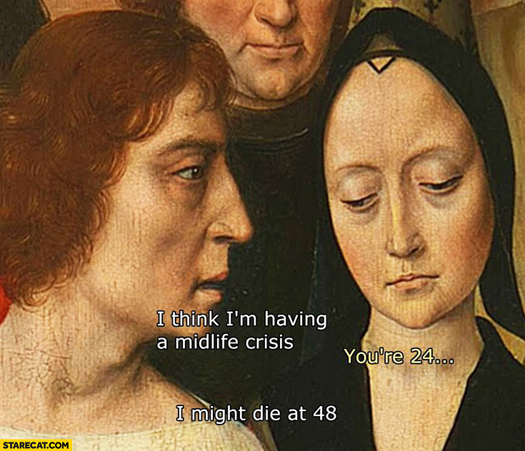 A close crop of an old oil painting. Words are superimposed so the man is saying, "I think I'm having a midlife crisis," The woman responds, "You're 24..." and the man replies, "I might die at 48."